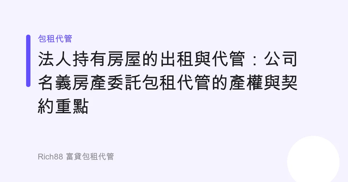 法人持有房屋的出租與代管：公司名義房產委託包租代管的產權與契約重點