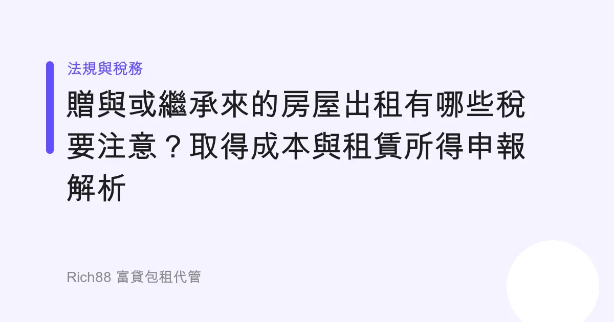 贈與或繼承來的房屋出租有哪些稅要注意？取得成本與租賃所得申報解析