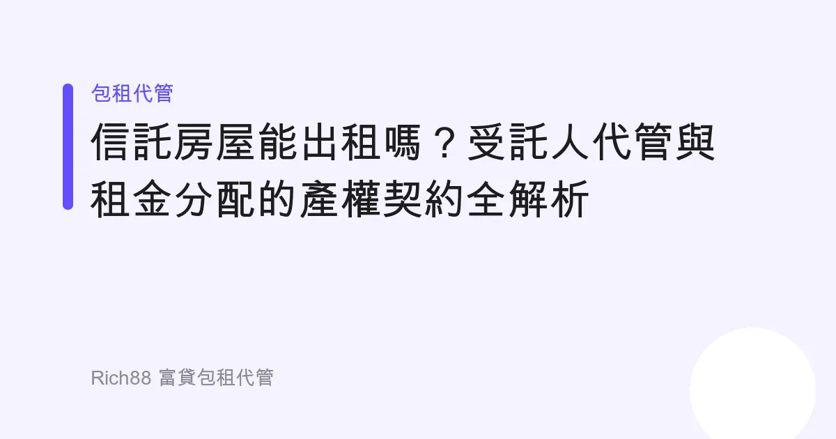 信託房屋能出租嗎？受託人代管與租金分配的產權契約全解析